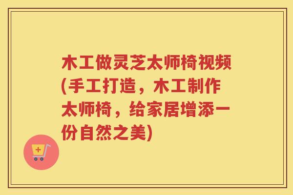木工做灵芝太师椅视频(手工打造，木工制作太师椅，给家居增添一份自然之美)