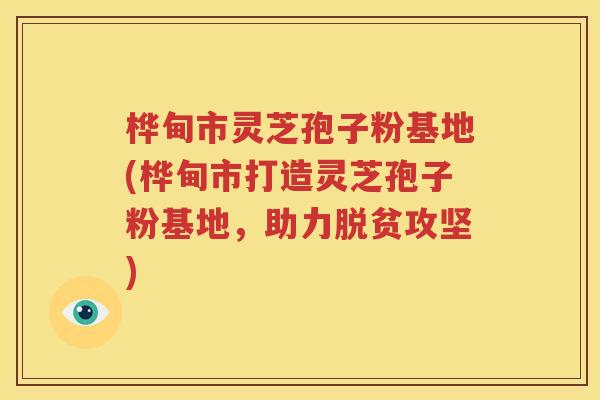 桦甸市灵芝孢子粉基地(桦甸市打造灵芝孢子粉基地，助力脱贫攻坚)