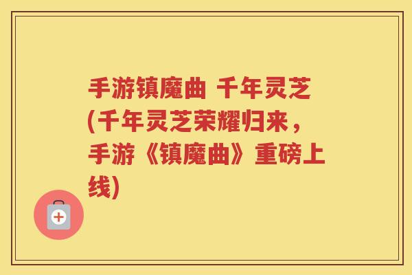 手游镇魔曲 千年灵芝(千年灵芝荣耀归来，手游《镇魔曲》重磅上线)