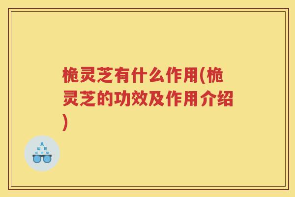 桅灵芝有什么作用(桅灵芝的功效及作用介绍)