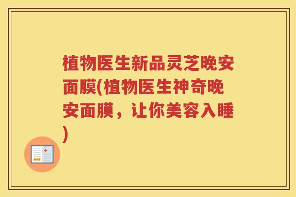 植物医生新品灵芝晚安面膜(植物医生神奇晚安面膜，让你美容入睡)