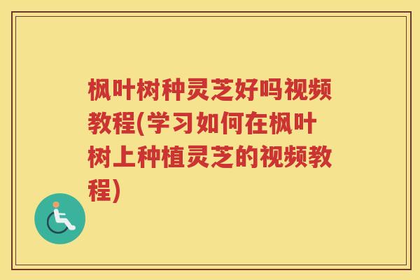 枫叶树种灵芝好吗视频教程(学习如何在枫叶树上种植灵芝的视频教程) 枫叶树种灵芝好吗视频教程(学习如何在枫叶树上种植灵芝的视频教程)