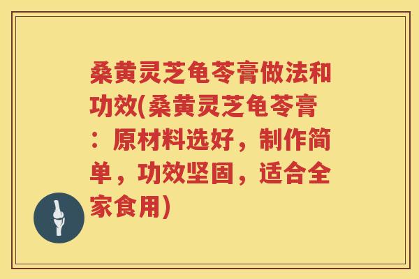 桑黄灵芝龟苓膏做法和功效(桑黄灵芝龟苓膏:原材料选好,制作简单,功效坚固,适合全家食用) 桑黄灵芝龟苓膏做法和功效(桑黄灵芝龟苓膏:原材料选好,制作简单,功效坚固,适合全家食用)