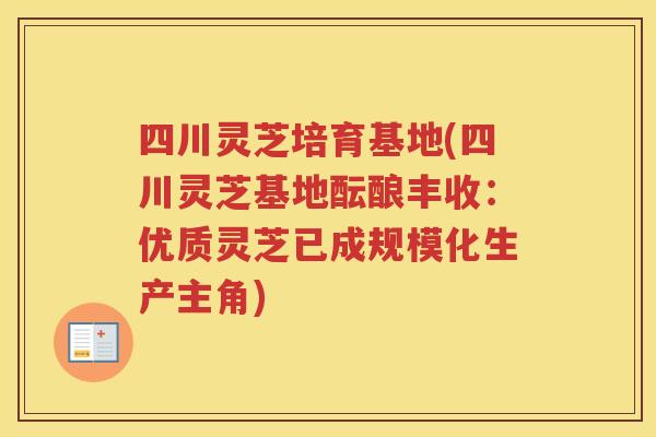 四川灵芝培育基地(四川灵芝基地酝酿丰收：优质灵芝已成规模化生产主角)