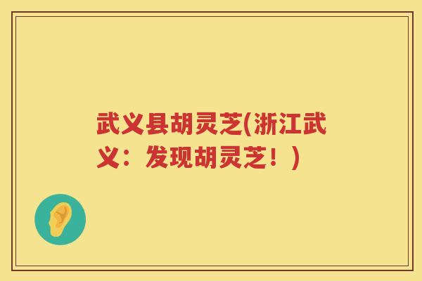 武义县胡灵芝(浙江武义：发现胡灵芝！)