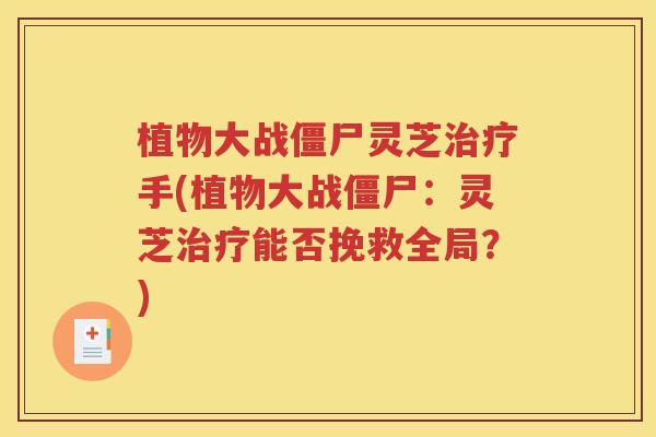 植物大战僵尸灵芝治疗手(植物大战僵尸：灵芝治疗能否挽救全局？)