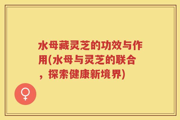 水母藏灵芝的功效与作用(水母与灵芝的联合，探索健康新境界)