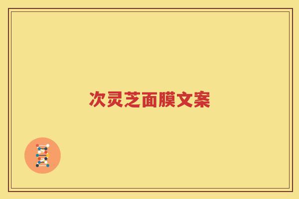 次灵芝面膜文案 次灵芝面膜文案