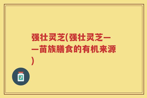 强壮灵芝(强壮灵芝——苗族膳食的有机来源)