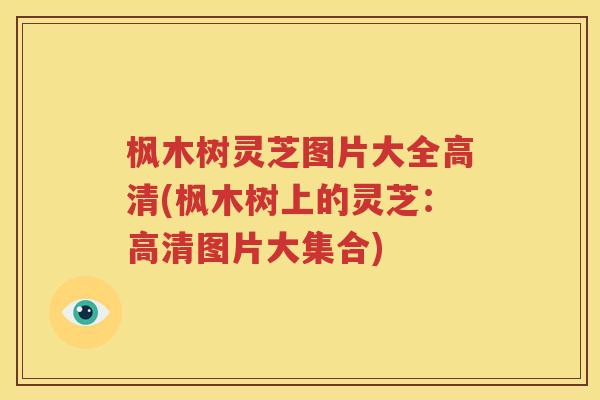 枫木树灵芝图片大全高清(枫木树上的灵芝：高清图片大集合)