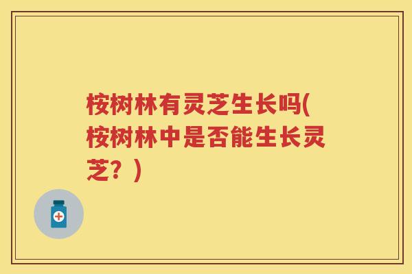 桉树林有灵芝生长吗(桉树林中是否能生长灵芝？)