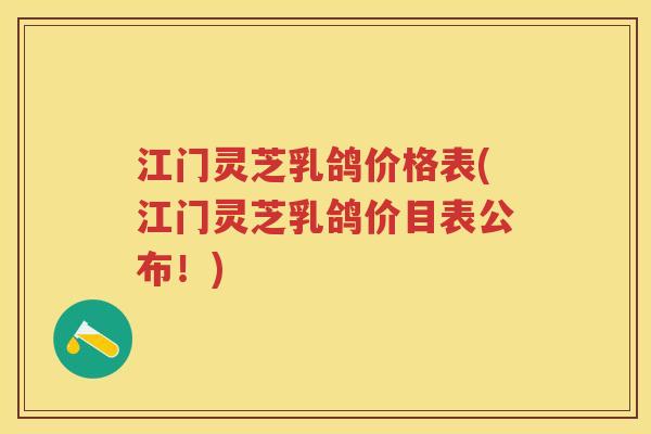 江门灵芝乳鸽价格表(江门灵芝乳鸽价目表公布！)
