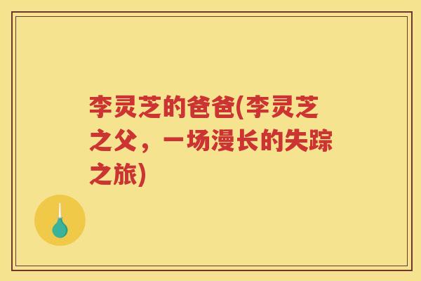 李灵芝的爸爸(李灵芝之父，一场漫长的失踪之旅)
