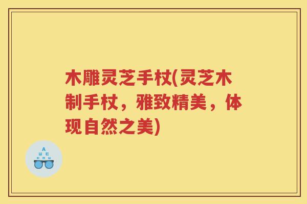 木雕灵芝手杖(灵芝木制手杖，雅致精美，体现自然之美)