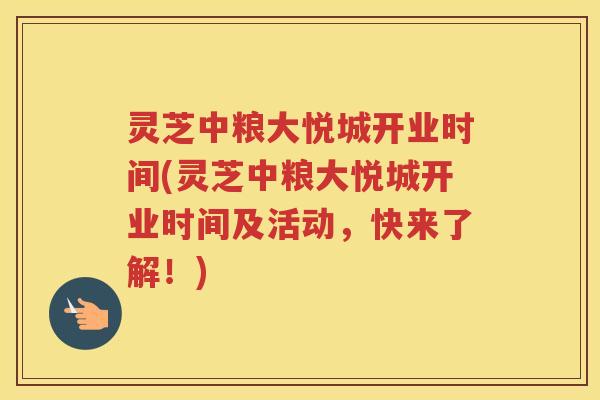 灵芝中粮大悦城开业时间(灵芝中粮大悦城开业时间及活动，快来了解！)