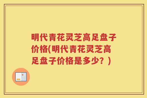 明代青花灵芝高足盘子价格(明代青花灵芝高足盘子价格是多少?) 明代青花灵芝高足盘子价格(明代青花灵芝高足盘子价格是多少?)