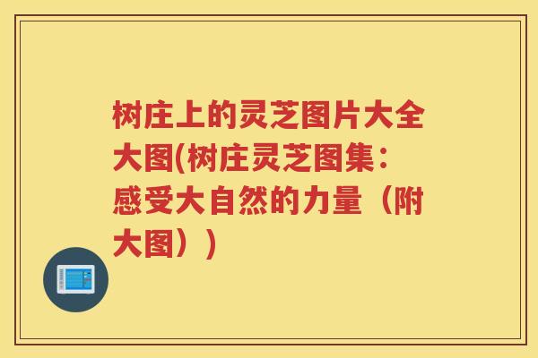 树庄上的灵芝图片大全大图(树庄灵芝图集:感受大自然的力量(附大图)) 树庄上的灵芝图片大全大图(树庄灵芝图集:感受大自然的力量(附大图))
