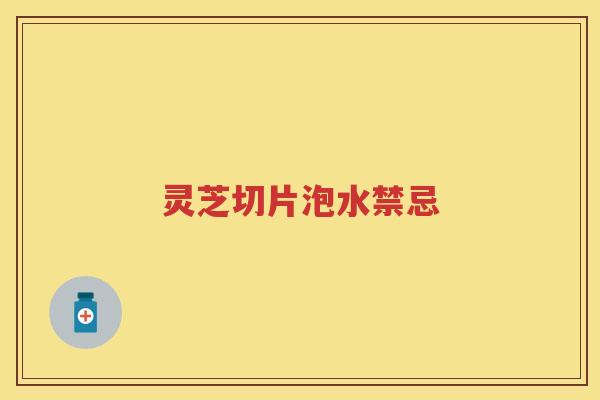 灵芝切片泡水禁忌