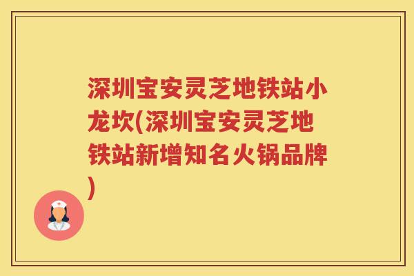 深圳宝安灵芝地铁站小龙坎(深圳宝安灵芝地铁站新增知名火锅品牌)