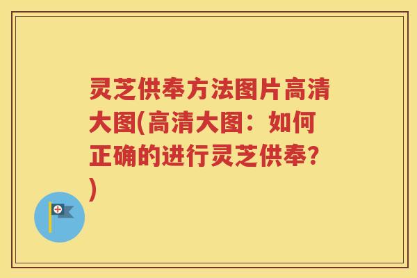 灵芝供奉方法图片高清大图(高清大图：如何正确的进行灵芝供奉？)