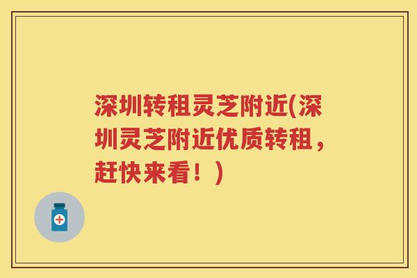深圳转租灵芝附近(深圳灵芝附近优质转租,赶快来看!) 深圳转租灵芝附近(深圳灵芝附近优质转租,赶快来看!)