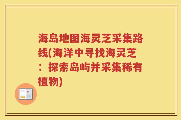 海岛地图海灵芝采集路线(海洋中寻找海灵芝：探索岛屿并采集稀有植物)