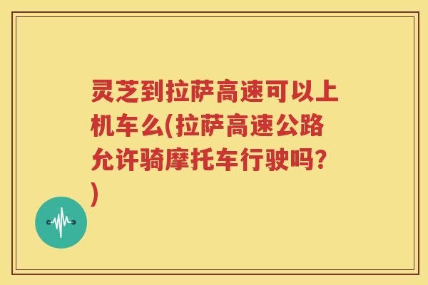 灵芝到拉萨高速可以上机车么(拉萨高速公路允许骑摩托车行驶吗？)
