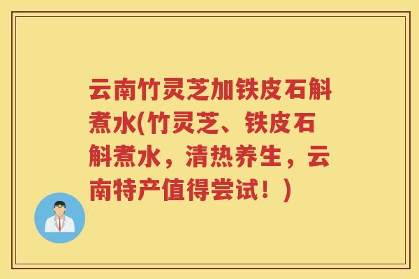 云南竹灵芝加铁皮石斛煮水(竹灵芝、铁皮石斛煮水，清热养生，云南特产值得尝试！)