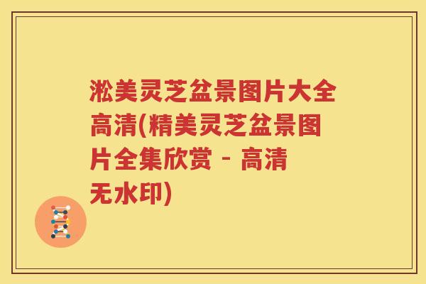 淞美灵芝盆景图片大全高清(精美灵芝盆景图片全集欣赏 - 高清无水印)