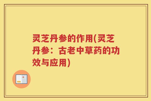 灵芝丹参的作用(灵芝丹参:古老中草药的功效与应用) 灵芝丹参的作用(灵芝丹参:古老中草药的功效与应用)