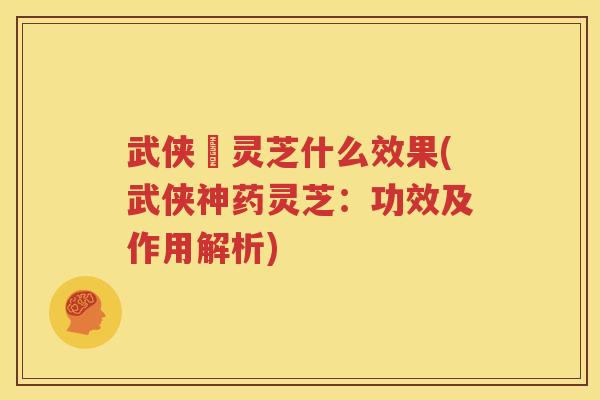 武侠乂灵芝什么效果(武侠神药灵芝：功效及作用解析)