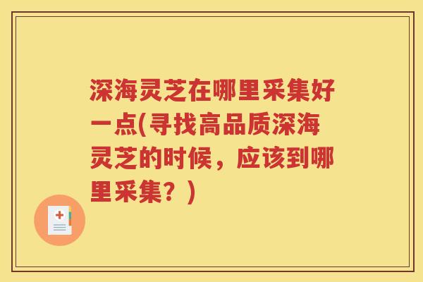 深海灵芝在哪里采集好一点(寻找高品质深海灵芝的时候，应该到哪里采集？)