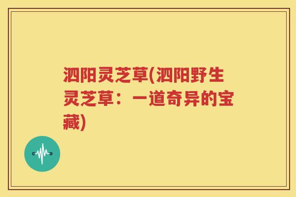 泗阳灵芝草(泗阳野生灵芝草：一道奇异的宝藏)