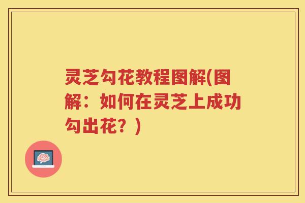灵芝勾花教程图解(图解:如何在灵芝上成功勾出花?) 灵芝勾花教程图解(图解:如何在灵芝上成功勾出花?)