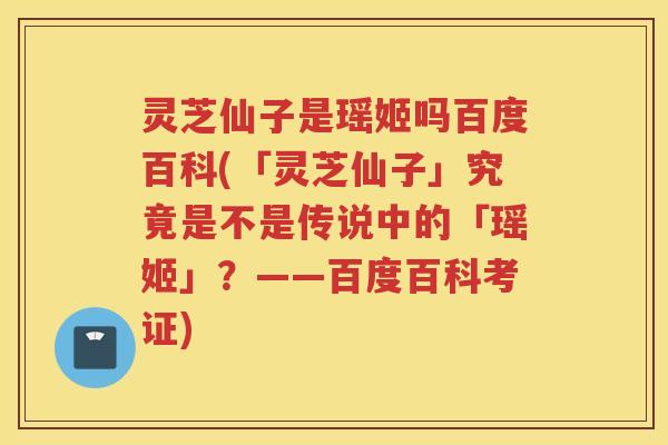 灵芝仙子是瑶姬吗百度百科(「灵芝仙子」究竟是不是传说中的「瑶姬」？——百度百科考证)