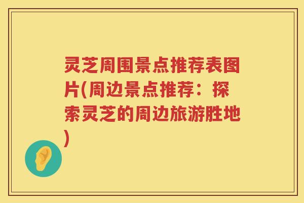 灵芝周围景点推荐表图片(周边景点推荐:探索灵芝的周边旅游胜地) 灵芝周围景点推荐表图片(周边景点推荐:探索灵芝的周边旅游胜地)