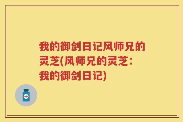 我的御剑日记风师兄的灵芝(风师兄的灵芝：我的御剑日记)