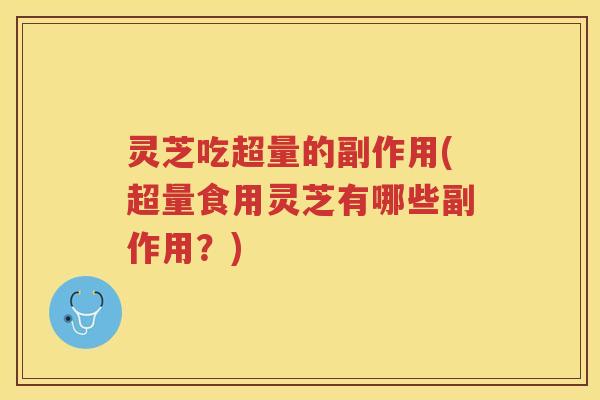 灵芝吃超量的副作用(超量食用灵芝有哪些副作用？)