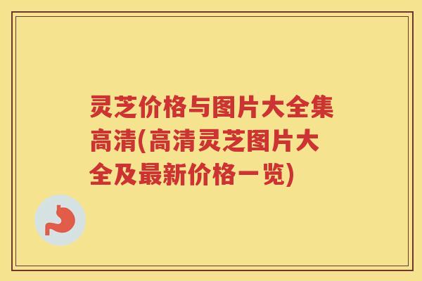 灵芝价格与图片大全集高清(高清灵芝图片大全及新价格一览)