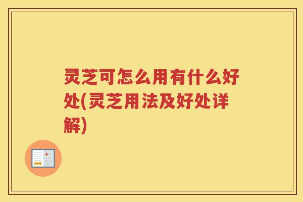灵芝可怎么用有什么好处(灵芝用法及好处详解)