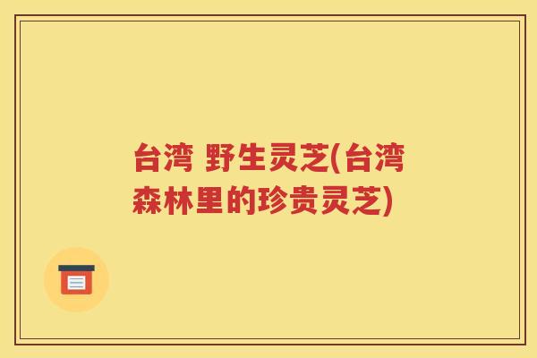 台湾 野生灵芝(台湾森林里的珍贵灵芝)