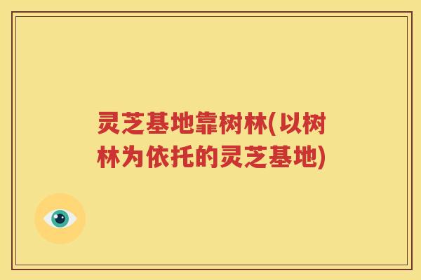 灵芝基地靠树林(以树林为依托的灵芝基地)