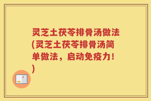 灵芝土茯苓排骨汤做法(灵芝土茯苓排骨汤简单做法，启动免疫力！)