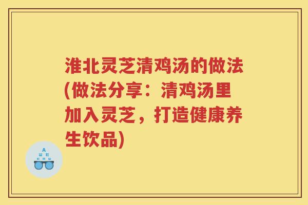淮北灵芝清鸡汤的做法(做法分享:清鸡汤里加入灵芝,打造健康养生饮品)