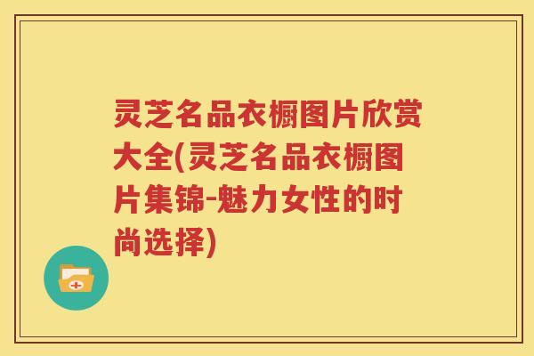 灵芝名品衣橱图片欣赏大全(灵芝名品衣橱图片集锦-魅力女性的时尚选择)