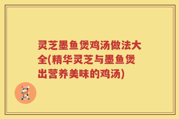 灵芝墨鱼煲鸡汤做法大全(精华灵芝与墨鱼煲出营养美味的鸡汤) 灵芝墨鱼煲鸡汤做法大全(精华灵芝与墨鱼煲出营养美味的鸡汤)