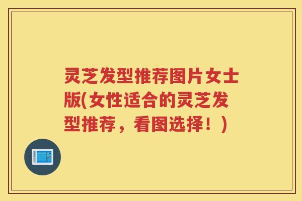 灵芝发型推荐图片女士版(女性适合的灵芝发型推荐，看图选择！)