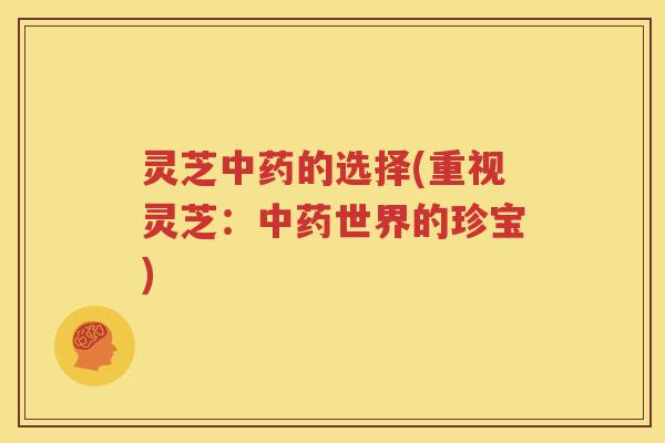 灵芝的选择(重视灵芝:世界的珍宝) 灵芝的选择(重视灵芝:世界的珍宝)