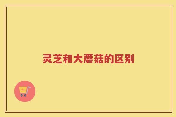 灵芝和大蘑菇的区别