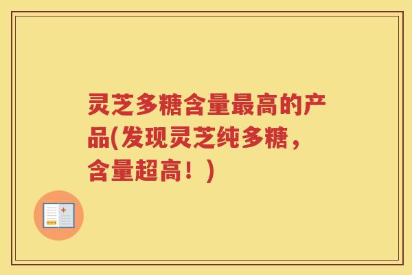灵芝多糖含量高的产品(发现灵芝纯多糖,含量超高!) 灵芝多糖含量高的产品(发现灵芝纯多糖,含量超高!)